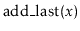 $\displaystyle \ensuremath{\ensuremath{\mathrm{add\_last}(\ensuremath{\mathit{x}})}}$