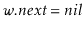 $ \ensuremath{\ensuremath{\ensuremath{\mathit{w}}.\ensuremath{\mathit{next}}}} = \ensuremath{\ensuremath{\ensuremath{\mathit{nil}}}}$