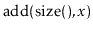 $\displaystyle \ensuremath{\ensuremath{\mathrm{add}(\mathrm{size}(),x})}$