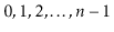 $ 0,1,2,\ldots,\ensuremath{\ensuremath{\ensuremath{\mathit{n}}}}-1$