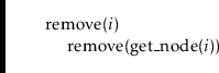 \begin{leftbar}
\begin{flushleft}
\hspace*{1em} \ensuremath{\mathrm{remove}(\ens...
...e}(\mathrm{get\_node}(\ensuremath{\mathit{i}})})\\
\end{flushleft}\end{leftbar}