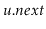 $ \ensuremath{\ensuremath{\mathit{u}}.\ensuremath{\mathit{next}}}$