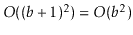 $ O((\ensuremath{\ensuremath{\ensuremath{\mathit{b}}}}+1)^2)=O(\ensuremath{\ensuremath{\ensuremath{\mathit{b}}}}^2)$