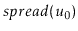 $ \ensuremath{\ensuremath{spread}(}u_0\ensuremath{)}$