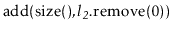 $ \ensuremath{\mathrm{add}(\mathrm{size}(),\ensuremath{\mathit{l_2}}.\mathrm{remove}(0)})$