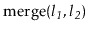 $ \ensuremath{\mathrm{merge}(\ensuremath{\mathit{l_1}},\ensuremath{\mathit{l_2}})}$