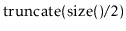 $ \ensuremath{\mathrm{truncate}(\mathrm{size}()/2})$