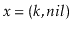 $ \ensuremath{\ensuremath{\ensuremath{\mathit{x}}}}=(\ensuremath{\ensuremath{\ensuremath{\mathit{k}}}},\ensuremath{\ensuremath{\ensuremath{\mathit{nil}}}})$