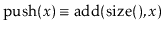 $ \ensuremath{\ensuremath{\mathrm{push}(\ensuremath{\mathit{x}})}}\equiv
\ensuremath{\ensuremath{\mathrm{add}(\mathrm{size}(),x})}$