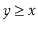 $ \ensuremath{\ensuremath{\ensuremath{\mathit{y}}}} \ge \ensuremath{\ensuremath{\ensuremath{\mathit{x}}}}$