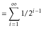 $\displaystyle = \sum_{i=1}^\infty 1/2^{i-1}$
