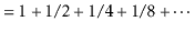 $\displaystyle = 1 + 1/2 + 1/4 + 1/8 + \cdots$