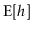 $\displaystyle \mathrm{E}[\ensuremath{\ensuremath{\ensuremath{\mathit{h}}}}]$