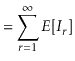 $\displaystyle = \sum_{\ensuremath{\ensuremath{\ensuremath{\mathit{r}}}}=1}^{\infty} E[I_{\ensuremath{\ensuremath{\ensuremath{\mathit{r}}}}}]$