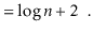 $\displaystyle = \log \ensuremath{\ensuremath{\ensuremath{\mathit{n}}}} + 2 \enspace . \qedhere$
