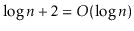 $ \log \ensuremath{\ensuremath{\ensuremath{\mathit{n}}}}+2 = O(\log \ensuremath{\ensuremath{\ensuremath{\mathit{n}}}})$