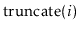 $ \ensuremath{\mathrm{truncate}(\ensuremath{\mathit{i}})}$