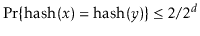 $ \Pr\{\ensuremath{\ensuremath{\mathrm{hash}(\ensuremath{\mathit{x}})}}=\ensurem...
...th{\mathit{y}})}}\} \le 2/2^{\ensuremath{\ensuremath{\ensuremath{\mathit{d}}}}}$