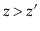 $ \ensuremath{\ensuremath{\ensuremath{\mathit{z}}}}>\ensuremath{\ensuremath{\ensuremath{\mathit{z}}}}'$