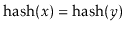 $ \ensuremath{\ensuremath{\mathrm{hash}(\ensuremath{\mathit{x}})}}=\ensuremath{\ensuremath{\mathrm{hash}(\ensuremath{\mathit{y}})}}$