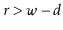 $ r > \ensuremath{\ensuremath{\ensuremath{\mathit{w}}}}-\ensuremath{\ensuremath{\ensuremath{\mathit{d}}}}$