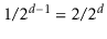 $ 1/2^{\ensuremath{\ensuremath{\ensuremath{\mathit{d}}}}-1}=2/2^{\ensuremath{\ensuremath{\ensuremath{\mathit{d}}}}}$
