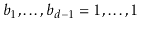 $ b_1,\ldots,b_{d-1}=1,\ldots,1$