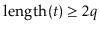 $ \ensuremath{\ensuremath{\mathrm{length}(\ensuremath{\mathit{t}})}}\ge 2\ensuremath{\ensuremath{\ensuremath{\mathit{q}}}}$