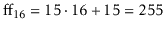 $ \ensuremath{\ensuremath{\mathrm{ff}_{16}}}=15\cdot 16 + 15 = 255$