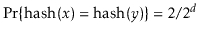 $ \Pr\{\ensuremath{\ensuremath{\mathrm{hash}(\ensuremath{\mathit{x}})}}=\ensurem...
...remath{\mathit{y}})}}\}=2/2^{\ensuremath{\ensuremath{\ensuremath{\mathit{d}}}}}$