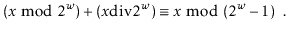 $\displaystyle (x\bmod 2^{\ensuremath{\ensuremath{\ensuremath{\mathit{w}}}}}) + ...
... x \bmod (2^{\ensuremath{\ensuremath{\ensuremath{\mathit{w}}}}}-1) \enspace .
$