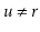 $ \ensuremath{\ensuremath{\ensuremath{\mathit{u}}}}\neq \ensuremath{\ensuremath{\ensuremath{\mathit{r}}}}$