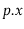 $ \ensuremath{\ensuremath{\mathit{p}}.\ensuremath{\mathit{x}}}$
