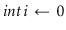 $ \ensuremath{\ensuremath{\mathit{int}}\, \ensuremath{i}\, \gets \, \ensuremath{0}}$