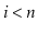 $ \ensuremath{\ensuremath{\mathit{i}} < \ensuremath{\mathit{n}}}$
