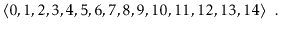 $\displaystyle \langle 0,1,2,3,4,5,6,7,8,9,10,11,12,13,14 \rangle \enspace .
$