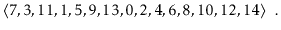 $\displaystyle \langle 7,3,11,1,5,9,13,0,2,4,6,8,10,12,14 \rangle \enspace .
$