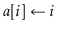 $ \ensuremath{\ensuremath{\mathit{a}}[\ensuremath{i}] \gets \ensuremath{i}}$