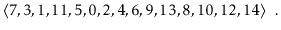 $\displaystyle \langle 7,3,1,11,5,0,2,4,6,9,13,8,10,12,14 \rangle \enspace .
$