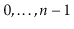 $ 0,\ldots,\ensuremath{\ensuremath{\ensuremath{\mathit{n}}}}-1$