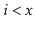$ i < \ensuremath{\ensuremath{\ensuremath{\mathit{x}}}}$
