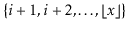 $ \{i+1,i+2,\ldots,\lfloor\ensuremath{\ensuremath{\ensuremath{\mathit{x}}}}\rfloor\}$