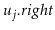 $ \ensuremath{\ensuremath{\ensuremath{\mathit{u}}}}_j\ensuremath{.\ensuremath{\ensuremath{\mathit{right}}}}$