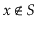 $ \ensuremath{\ensuremath{\ensuremath{\mathit{x}}}}\not\in S$
