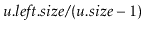 $ \ensuremath{\ensuremath{\mathit{u}}.\ensuremath{\mathit{left}}.\ensuremath{\mathit{size}}/(\ensuremath{\mathit{u}}.\ensuremath{\mathit{size}}-1)}$