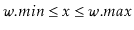 $ \ensuremath{\ensuremath{\ensuremath{\mathit{w}}.\ensuremath{\mathit{min}}}}\le...
...\le \ensuremath{\ensuremath{\ensuremath{\mathit{w}}.\ensuremath{\mathit{max}}}}$