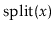 $ \ensuremath{\mathrm{split}(\ensuremath{\mathit{x}})}$
