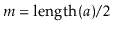 $ \ensuremath{\ensuremath{\ensuremath{\mathit{m}}}}=\ensuremath{\ensuremath{\mathrm{length}(\ensuremath{\mathit{a}})}}/2$