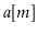 $ \ensuremath{\ensuremath{\mathit{a}}[\ensuremath{\mathit{m}}]}$