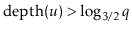 $ \ensuremath{\ensuremath{\mathrm{depth}(\ensuremath{\mathit{u}})}} > \log_{3/2}
\ensuremath{\ensuremath{\ensuremath{\mathit{q}}}}$